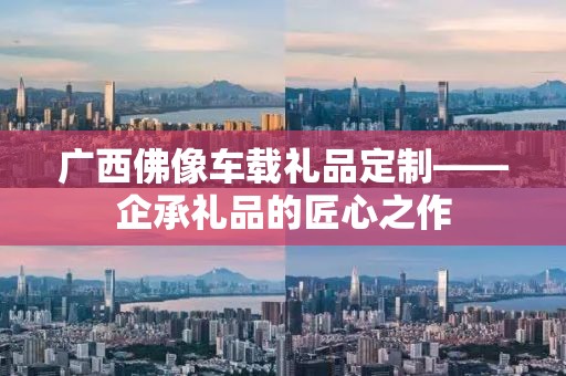 广西佛像车载礼品定制——企承礼品的匠心之作