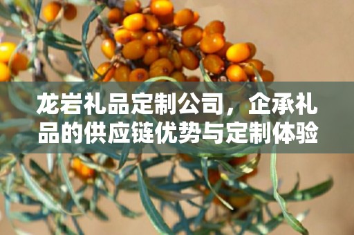 龙岩礼品定制公司，企承礼品的供应链优势与定制体验