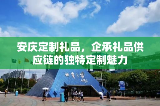 安庆定制礼品，企承礼品供应链的独特定制魅力