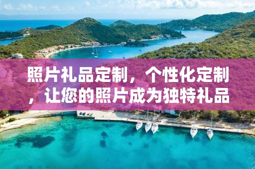 照片礼品定制，个性化定制，让您的照片成为独特礼品